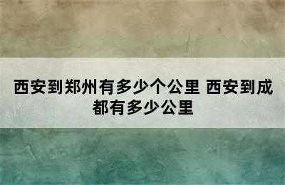 西安到郑州有多少个公里 西安到成都有多少公里